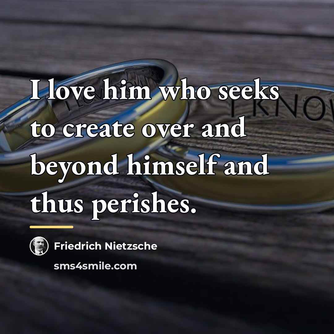 “I love him who seeks to create over and beyond…” quote by Friedrich Nietzsche