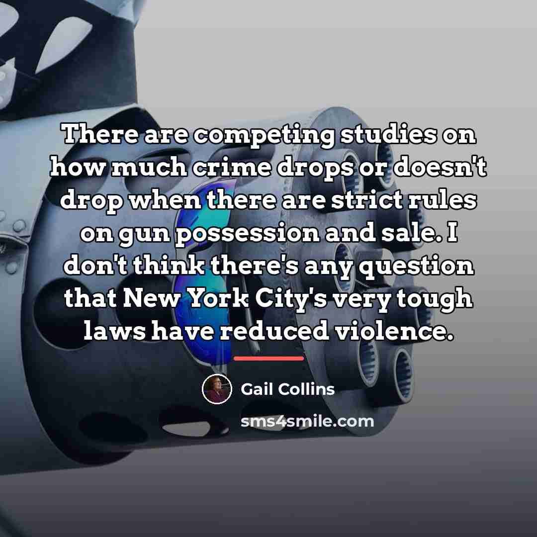 “There are competing studies on how much crime drops or…” quote by Gail Collins