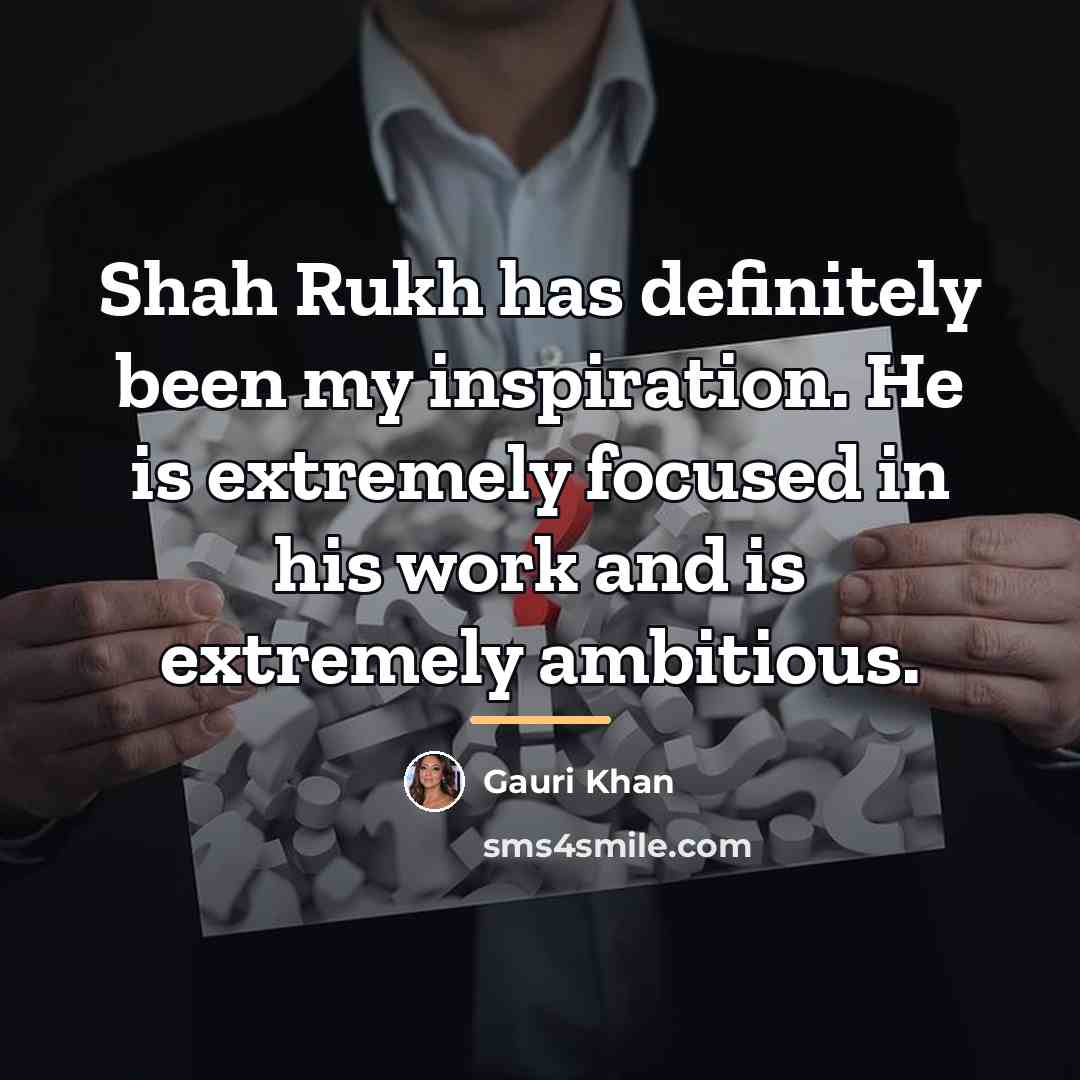 “Shah Rukh has definitely been my inspiration. He is extremely…” quote by Gauri Khan