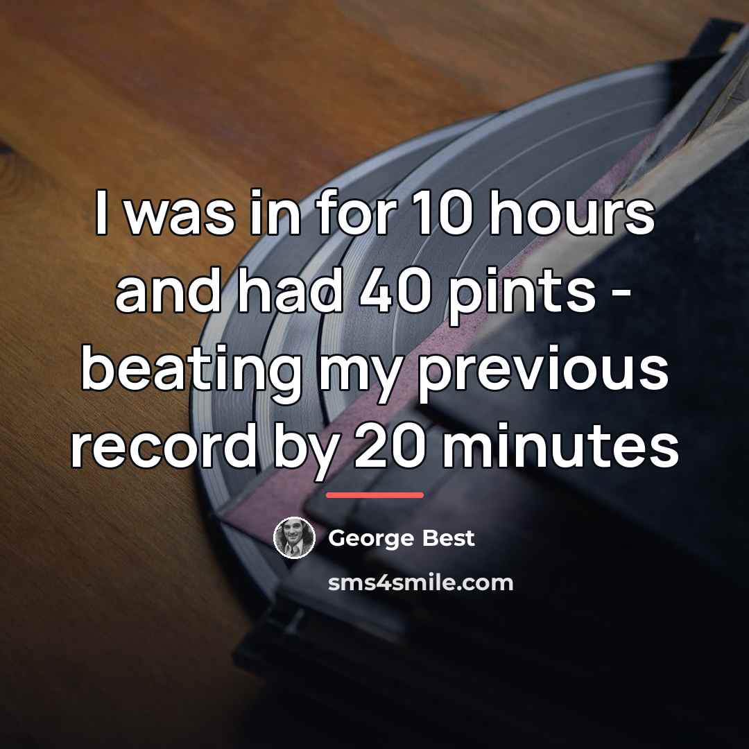 “I was in for 10 hours and had 40 pints…” quote by George Best