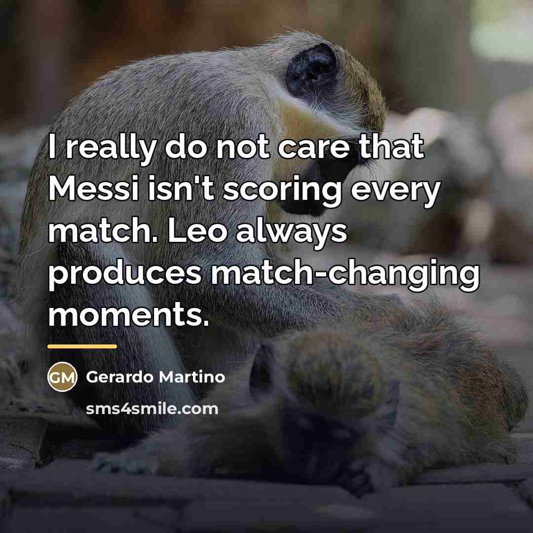 “I really do not care that Messi isn't scoring every…” quote by Gerardo Martino