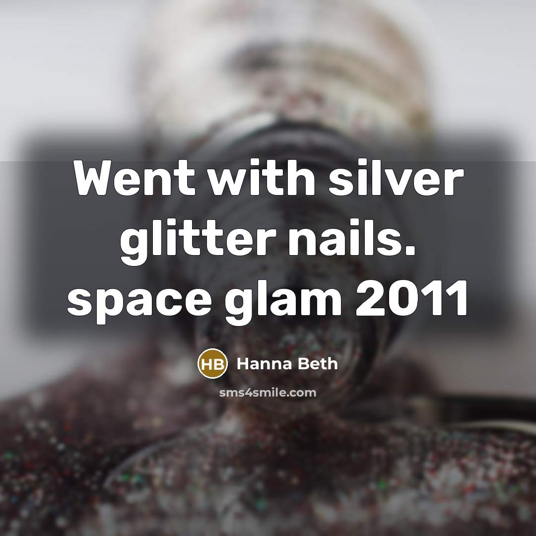 “Went with silver glitter nails. space glam 2011” quote by Hanna Beth
