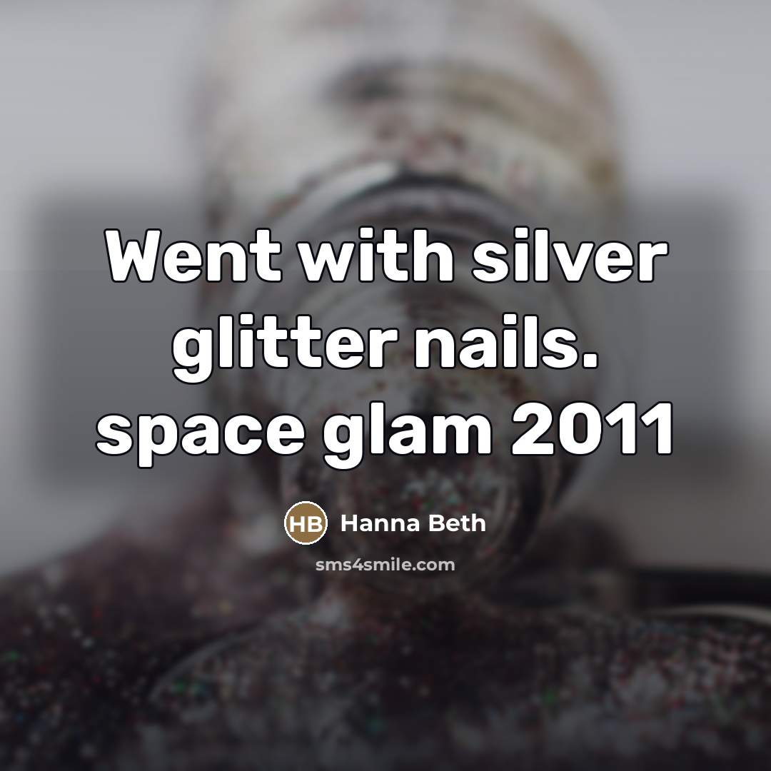“Went with silver glitter nails. space glam 2011…” quote by Hanna Beth