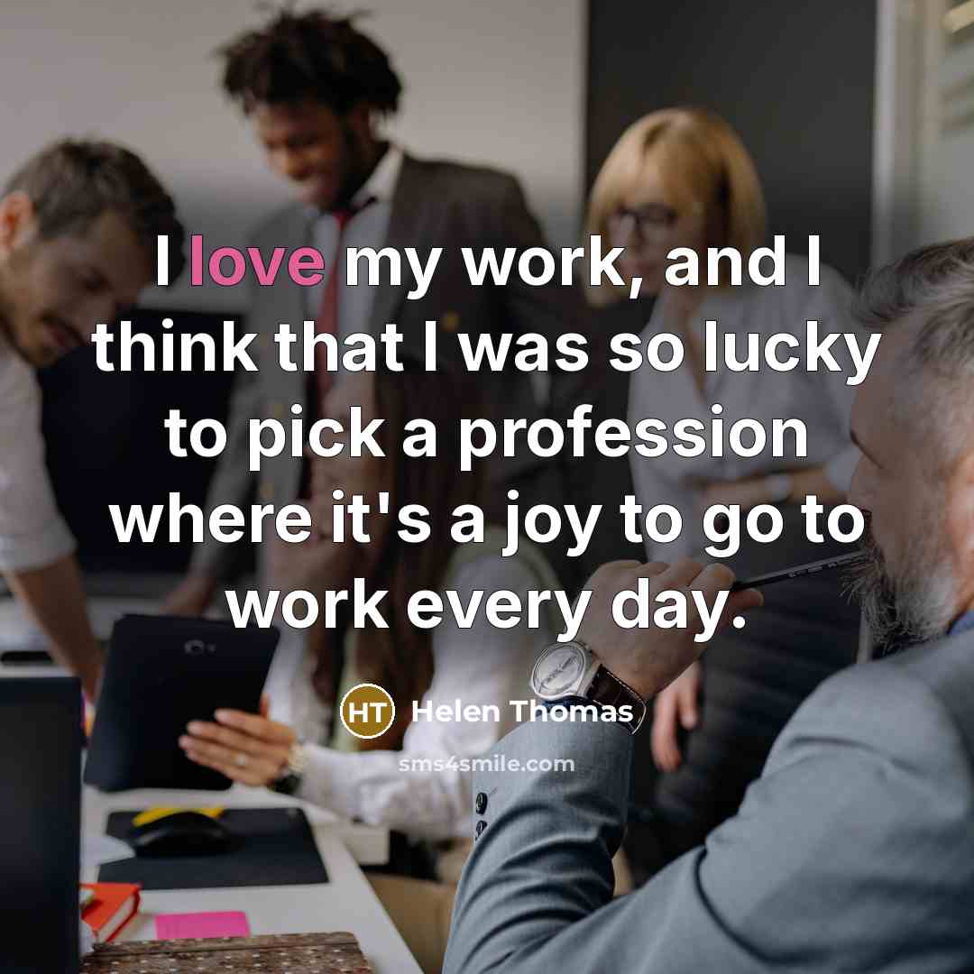“I love my work, and I think that I was…” quote by Helen Thomas