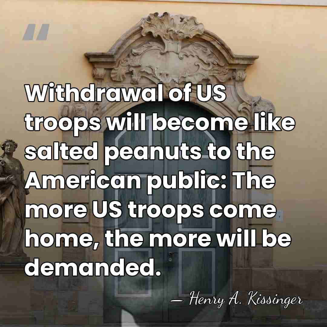 Withdrawal of US troops will become like salted peanuts to the American&hellip; - Henry A. Kissinger