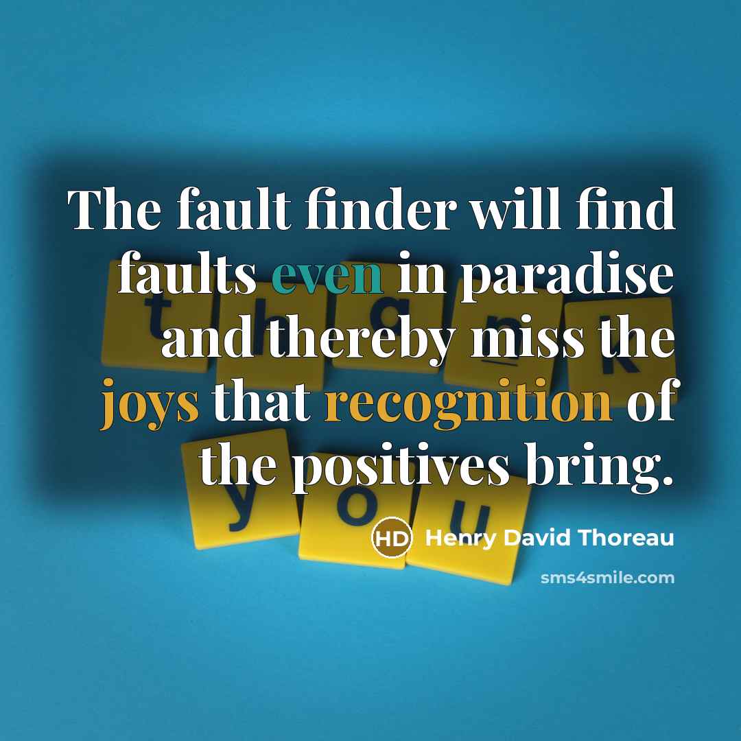 “The fault finder will find faults even in paradise and thereby miss the joys that recognition of the positives bring.” quote by Henry David Thoreau