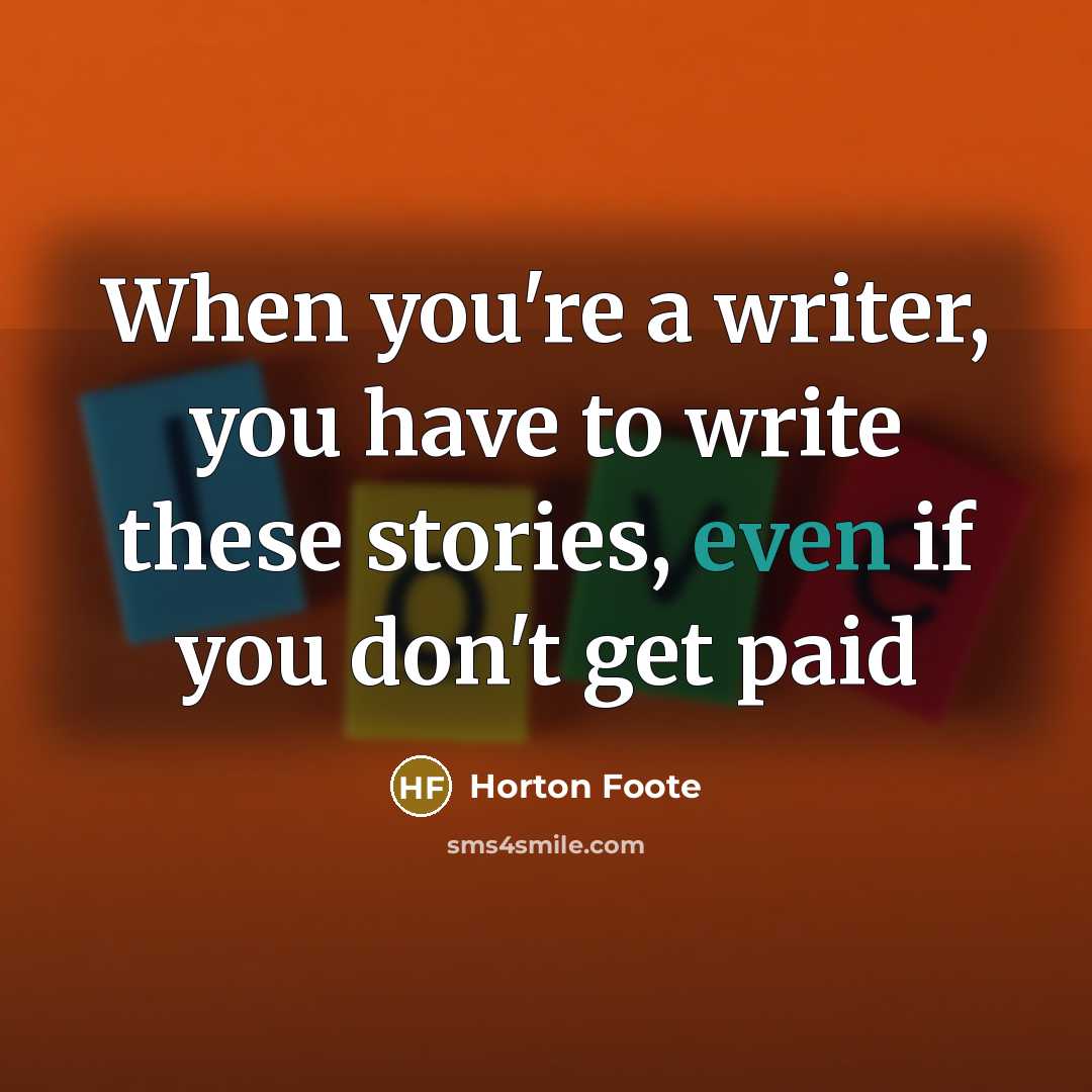 “When you're a writer, you have to write these stories,…” quote by Horton Foote