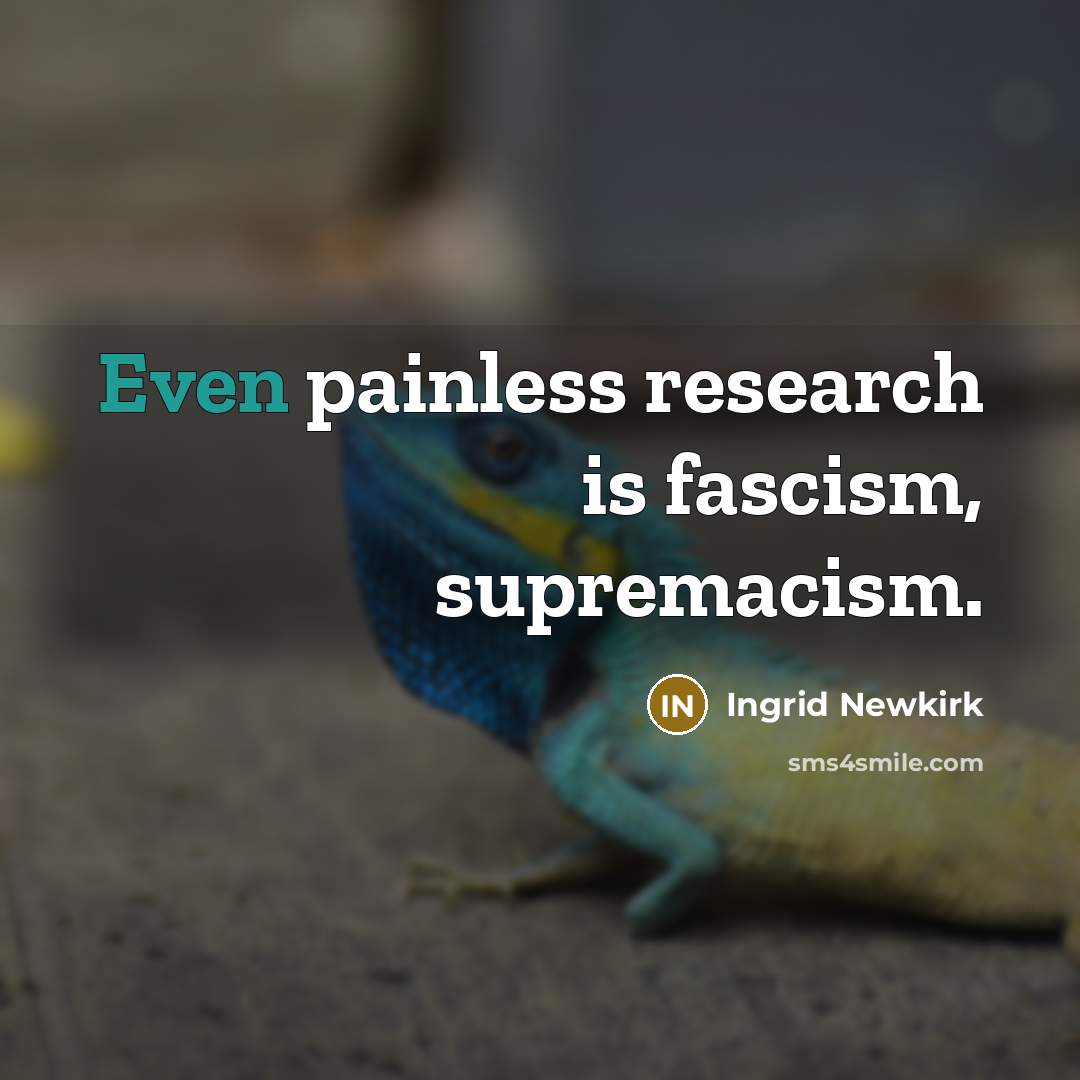 “Even painless research is fascism, supremacism.…” quote by Ingrid Newkirk