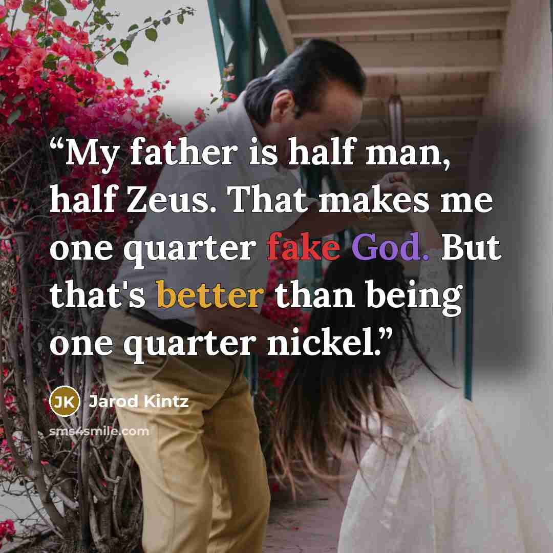 “My father is half man, half Zeus. That makes me one quarter fake God. But that's better than being one quarter nickel.” quote by Jarod Kintz