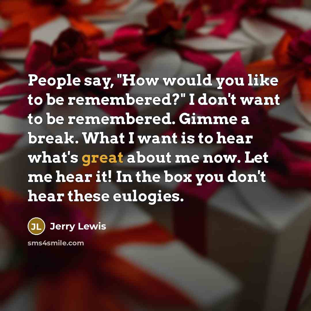 “People say, "How would you like to be remembered?" I…” quote by Jerry Lewis