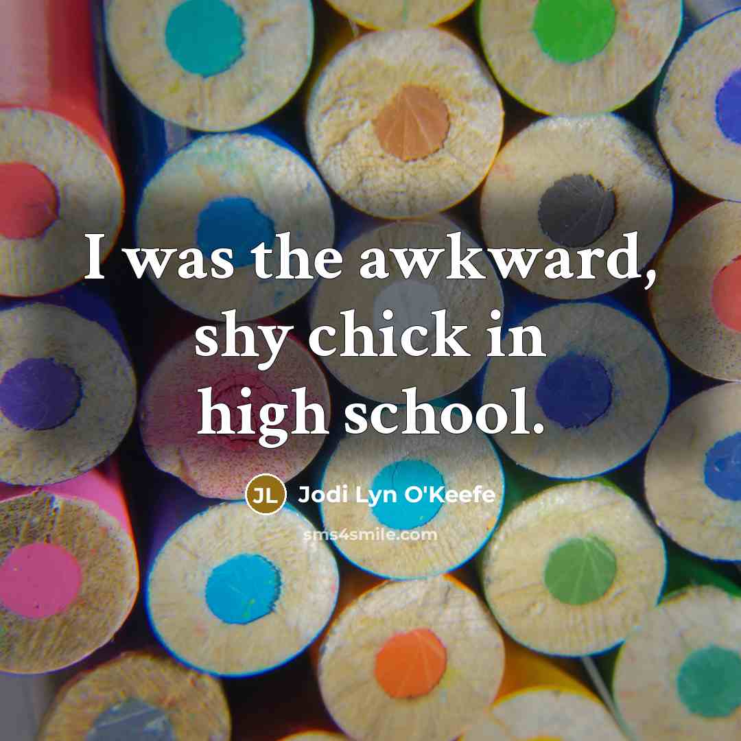 “I was the awkward, shy chick in high school.…” quote by Jodi Lyn O'Keefe