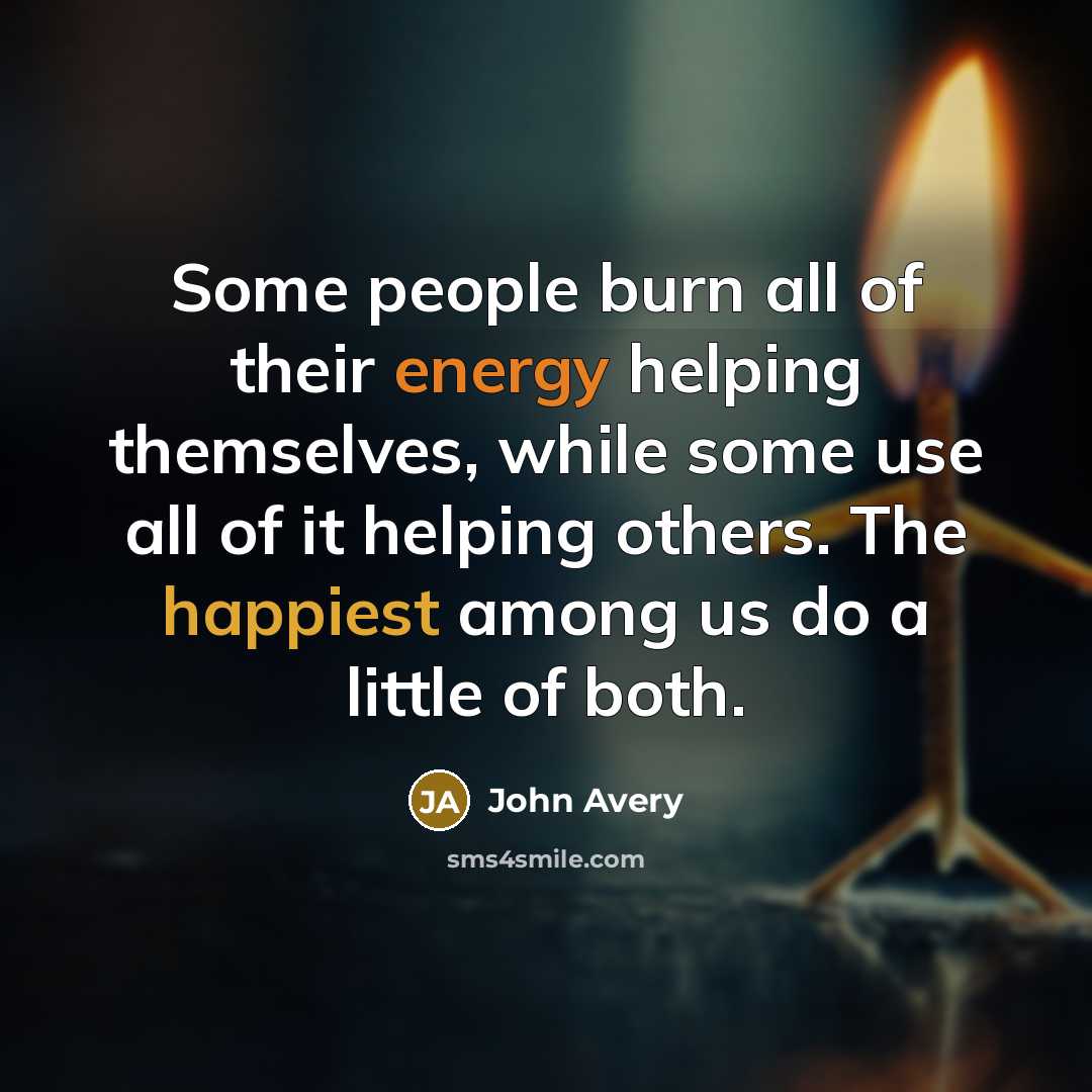 “Some people burn all of their energy helping themselves, while…” quote by John Avery