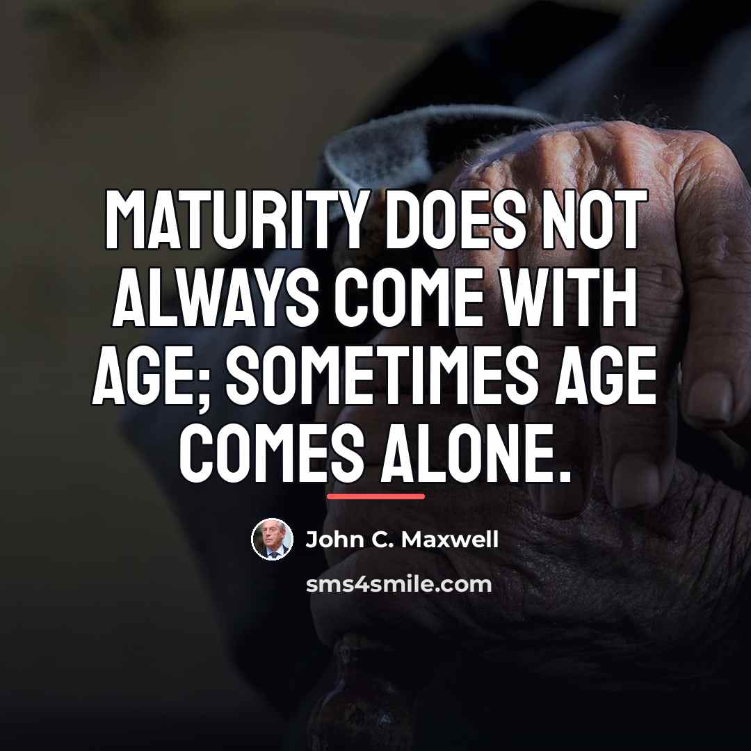 “Maturity does not always come with age; sometimes age comes…” quote by John C. Maxwell