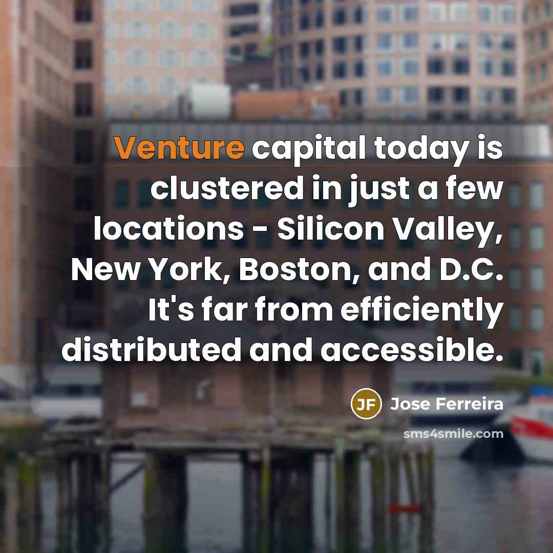“Venture capital today is clustered in just a few locations…” quote by Jose Ferreira