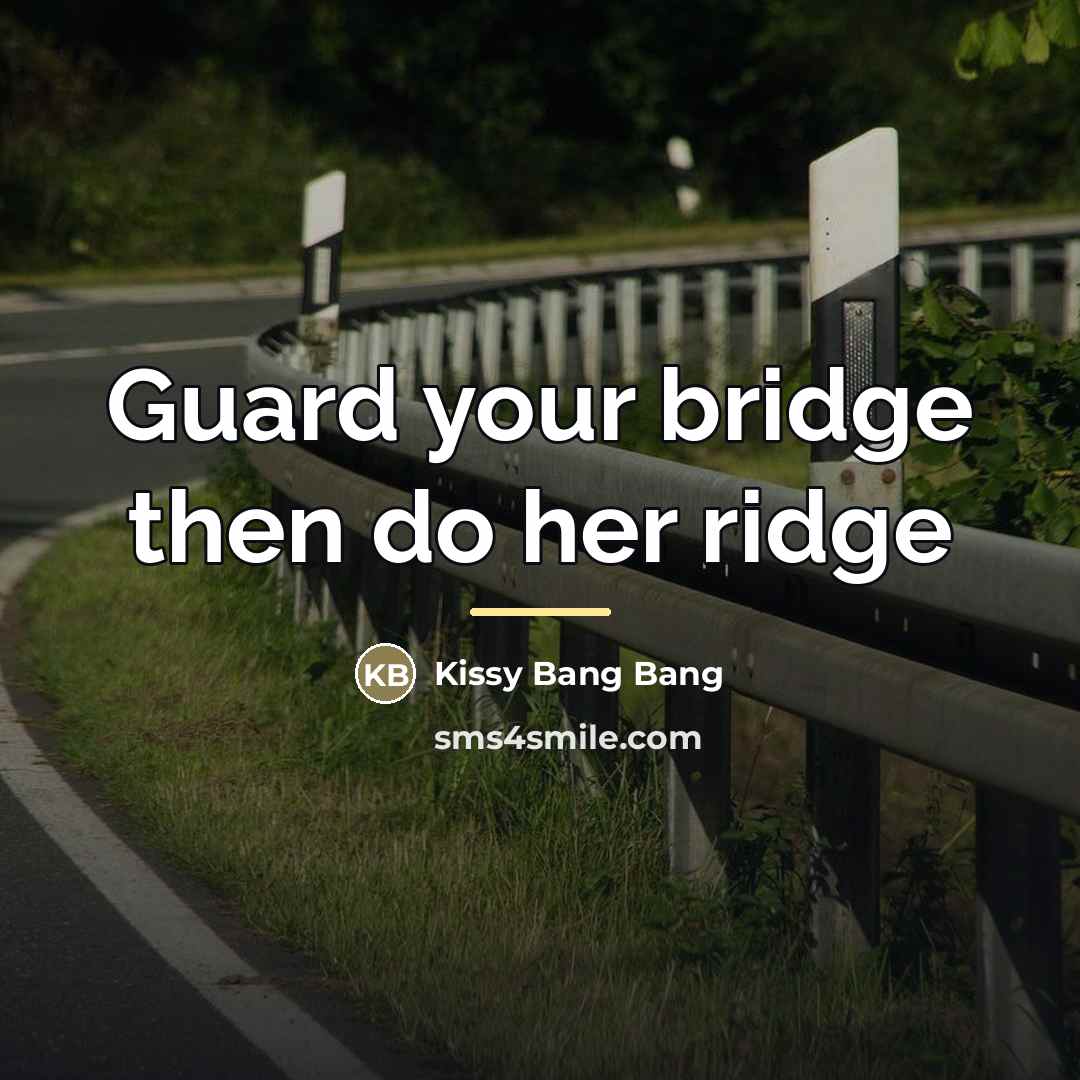 “Guard your bridge then do her ridge…” quote by Kissy Bang Bang