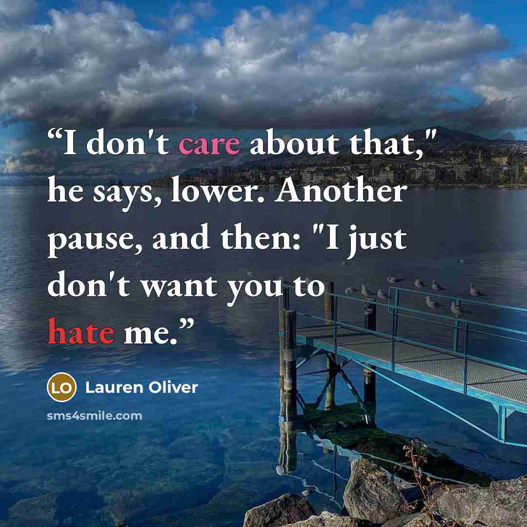 “I don't care about that," he says, lower. Another pause, and then: "I just don't want you to hate me.” quote by Lauren Oliver