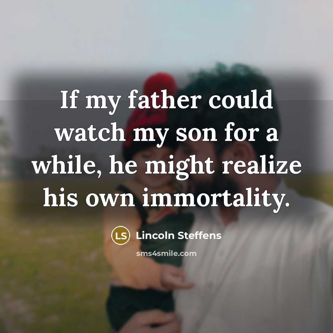 “If my father could watch my son for a while,…” quote by Lincoln Steffens