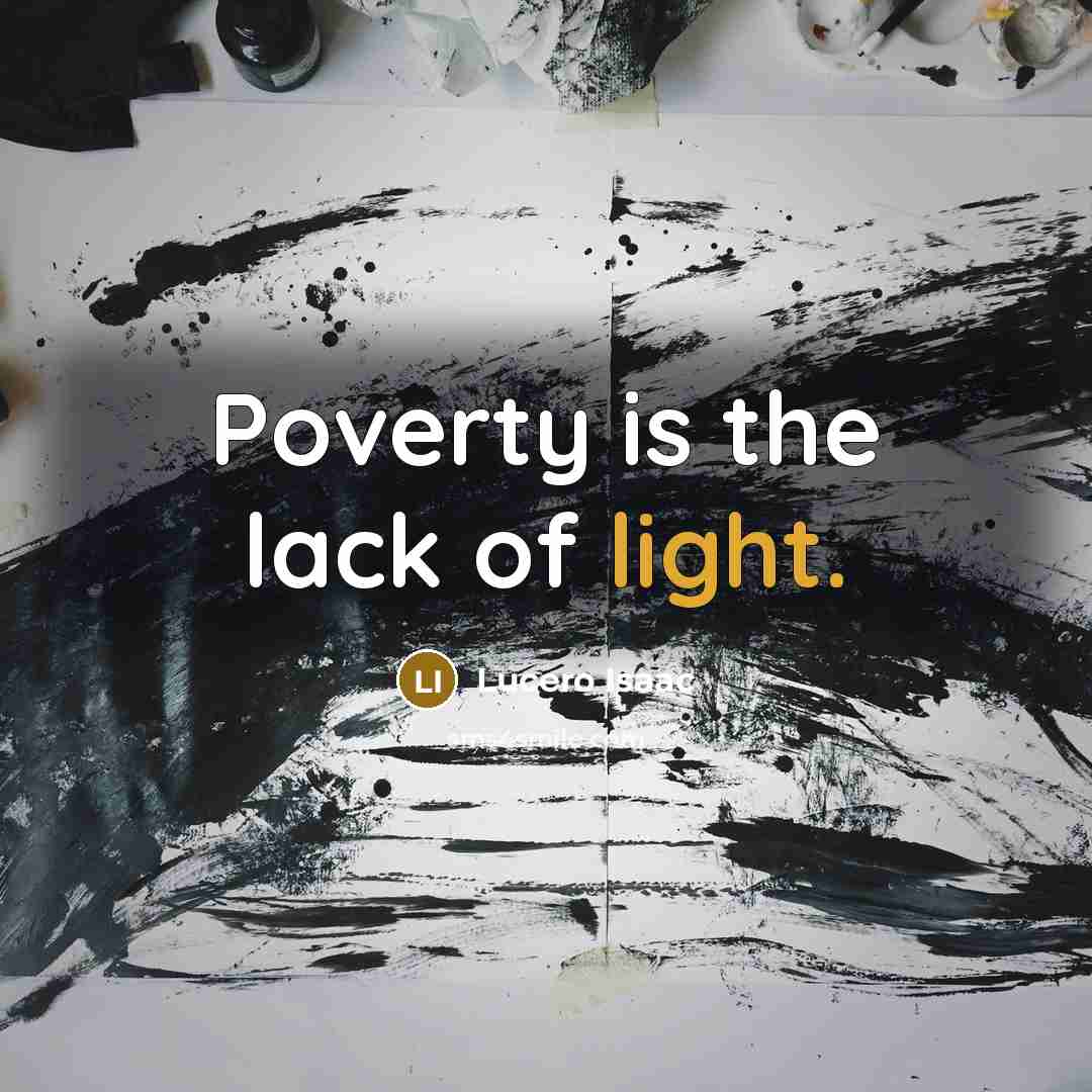 “Poverty is the lack of light.” quote by Lucero Isaac