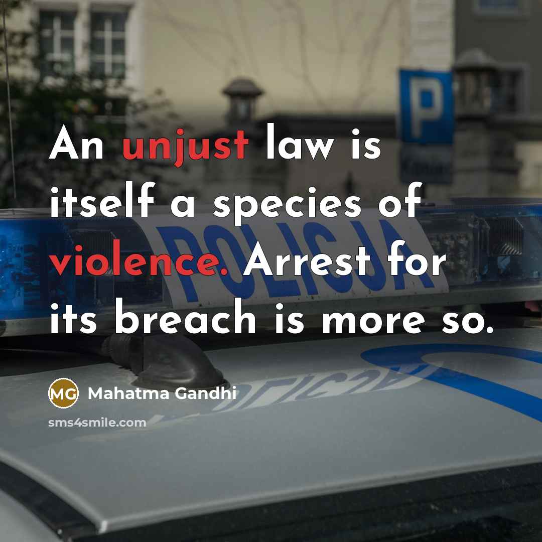 “An unjust law is itself a species of violence. Arrest for its breach is more so.” quote by Mahatma Gandhi