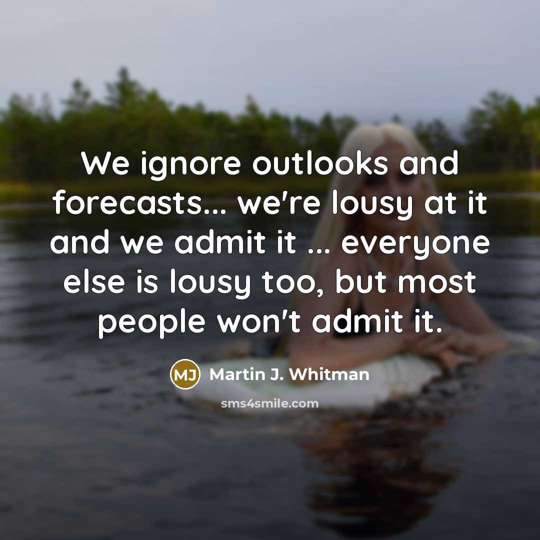 “We ignore outlooks and forecasts... we're lousy at it and…” quote by Martin J. Whitman