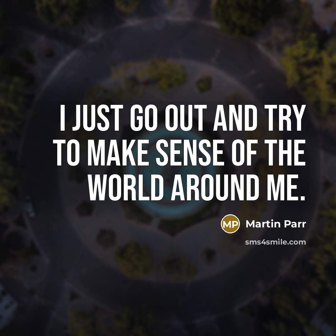 “I just go out and try to make sense of…” quote by Martin Parr