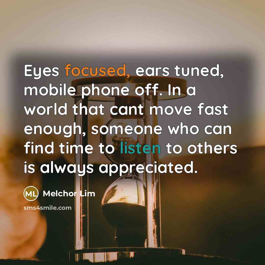 “Eyes focused, ears tuned, mobile phone off. In a world…” quote by Melchor Lim