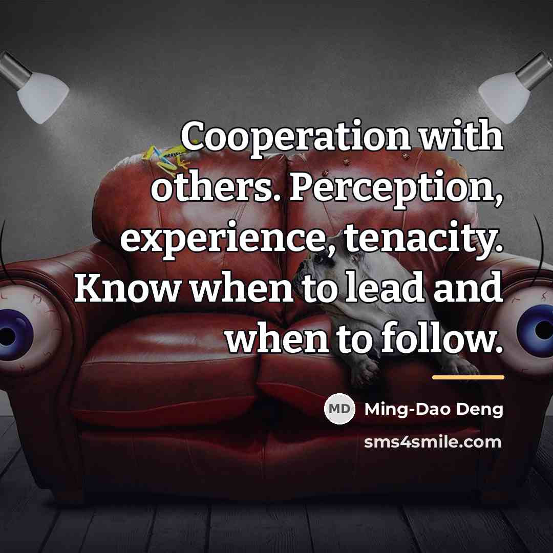 “Cooperation with others. Perception, experience, tenacity. Know when to lead…” quote by Ming-Dao Deng