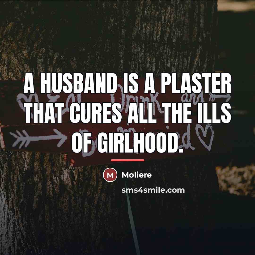 “A husband is a plaster that cures all the ills…” quote by Moliere
