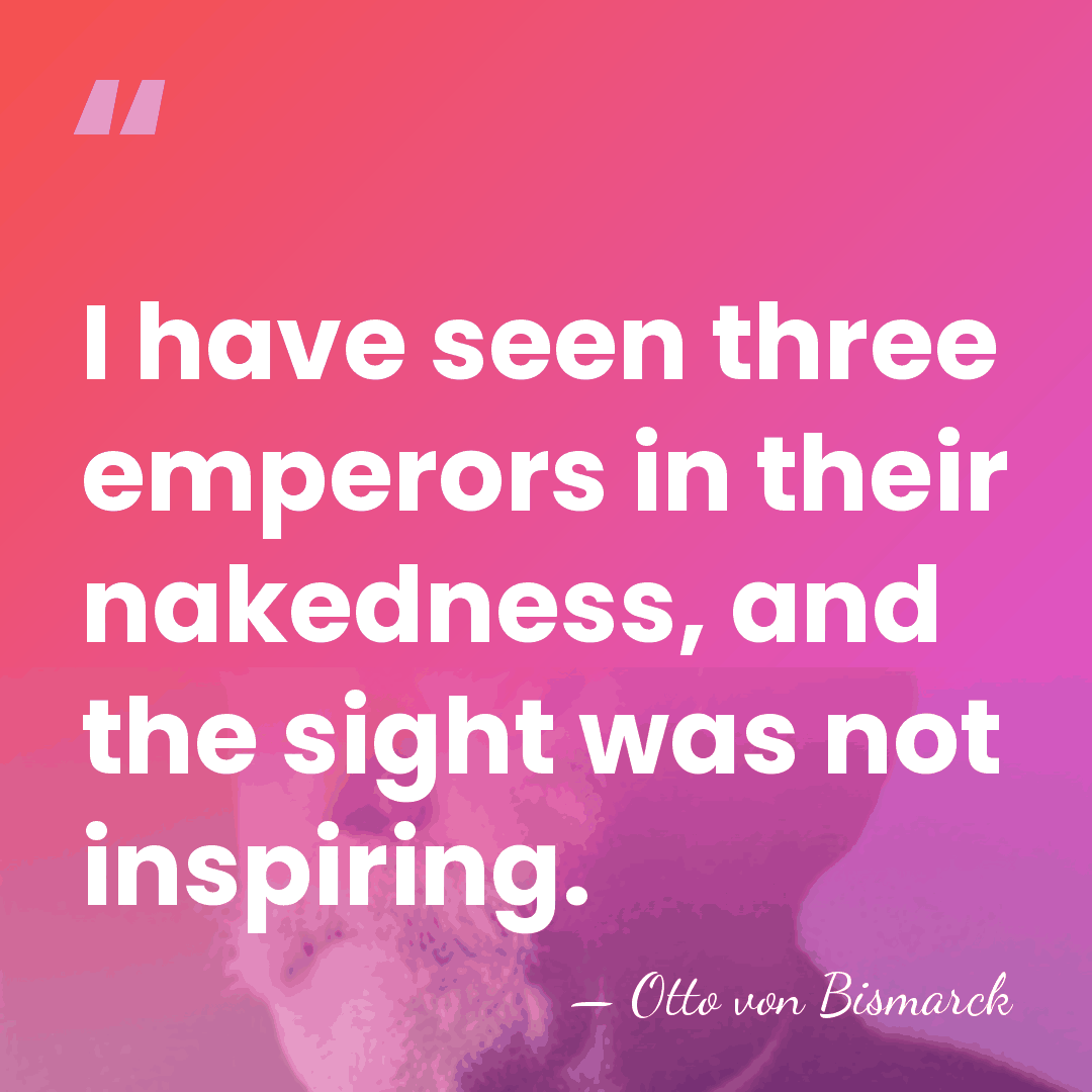 I have seen three emperors in their nakedness, and the sight was&hellip; - Otto von Bismarck