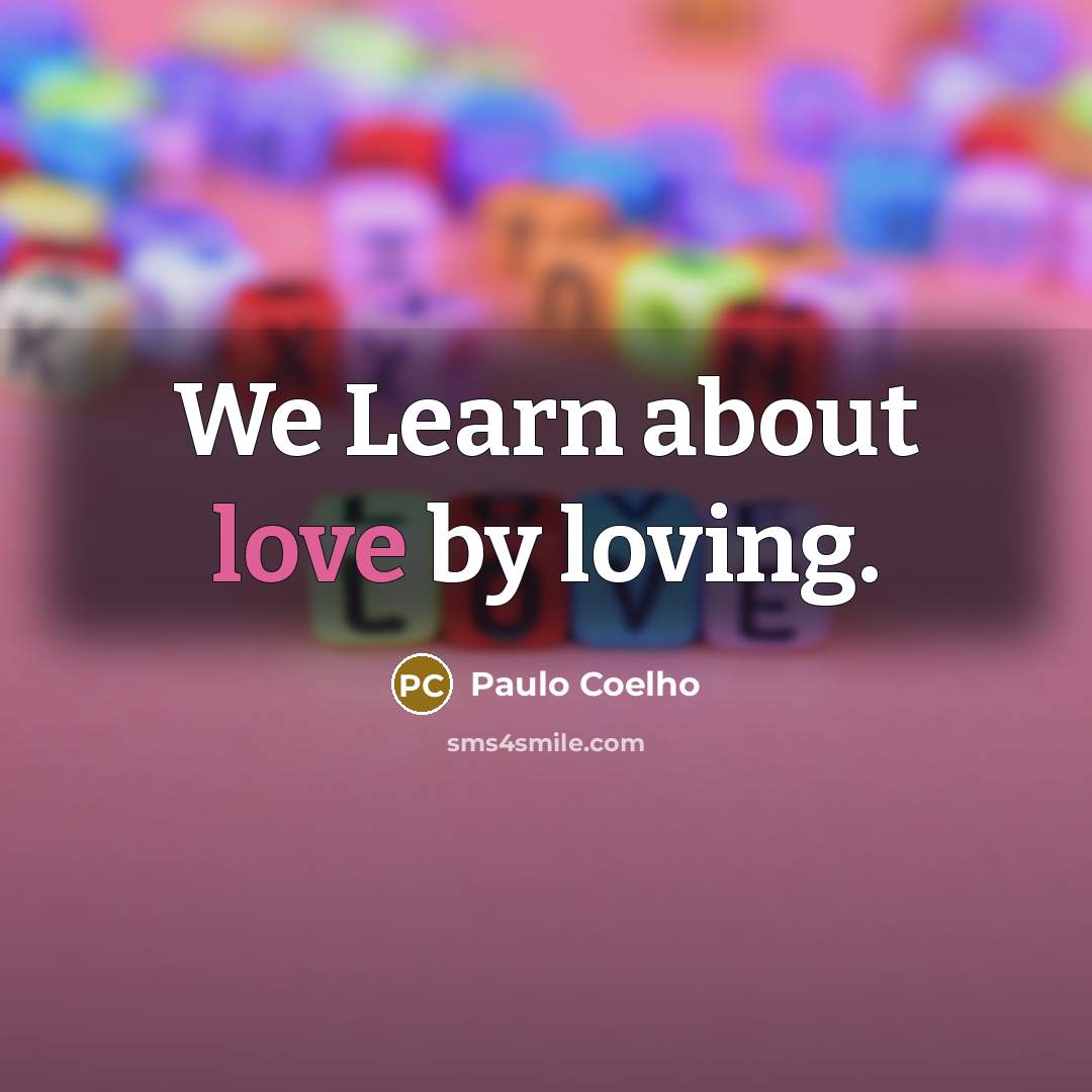 “We Learn about love by loving.…” quote by Paulo Coelho