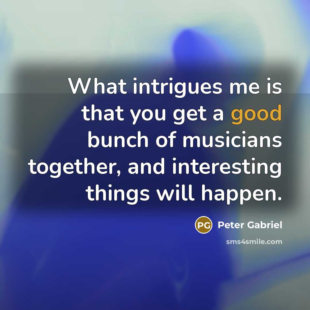 “What intrigues me is that you get a good bunch…” quote by Peter Gabriel