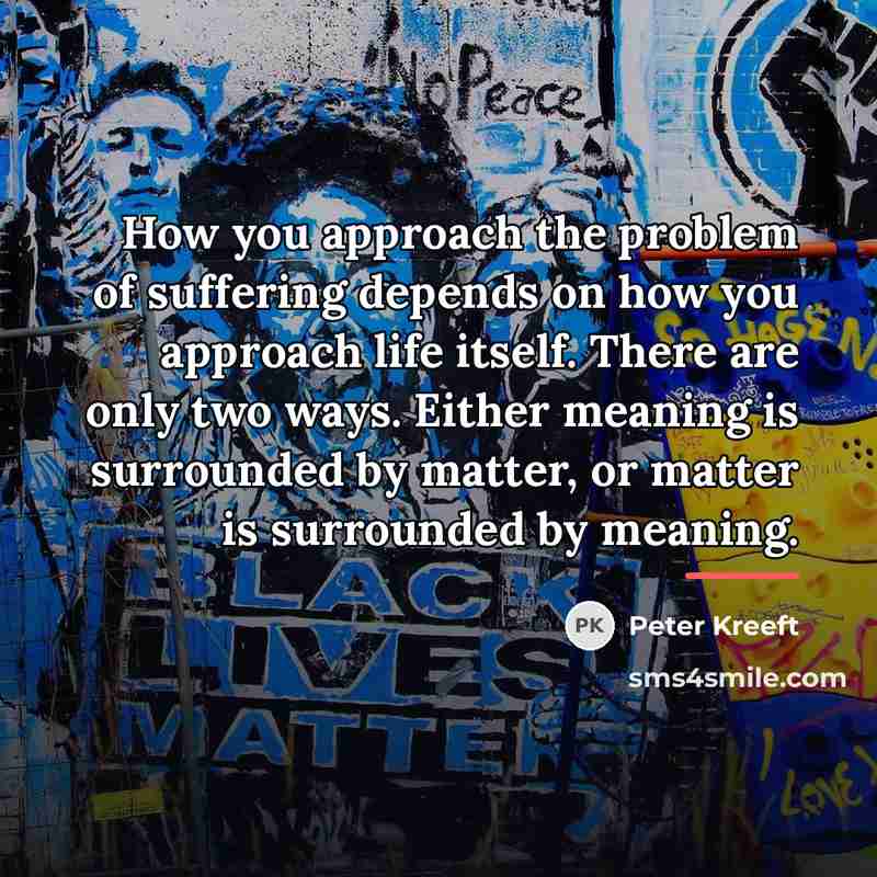“How you approach the problem of suffering depends on how…” quote by Peter Kreeft