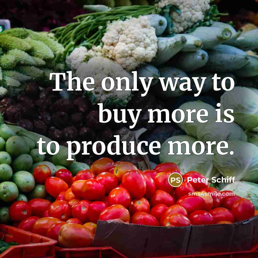 “The only way to buy more is to produce more.…” quote by Peter Schiff