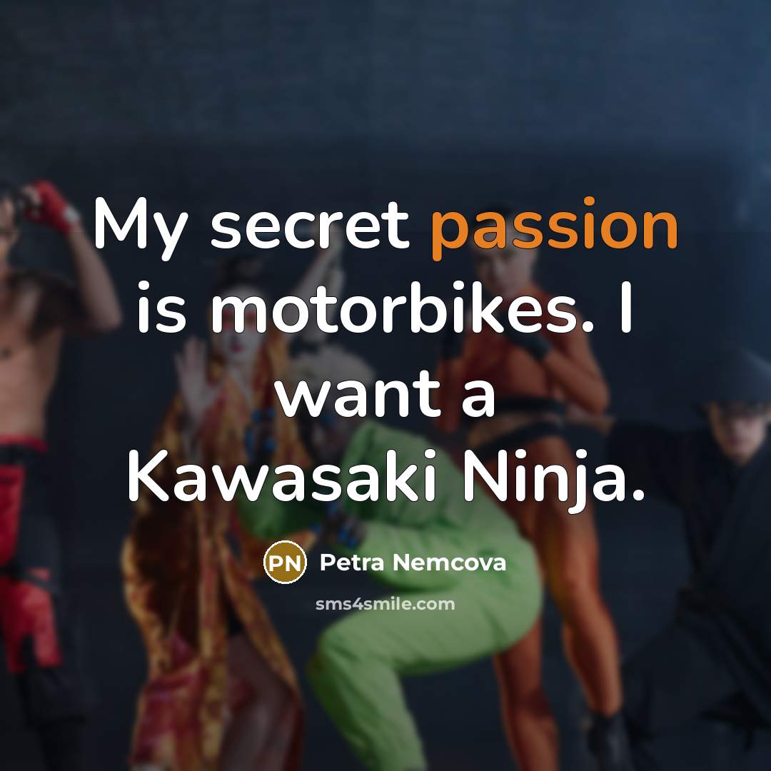 “My secret passion is motorbikes. I want a Kawasaki Ninja.” quote by Petra Nemcova