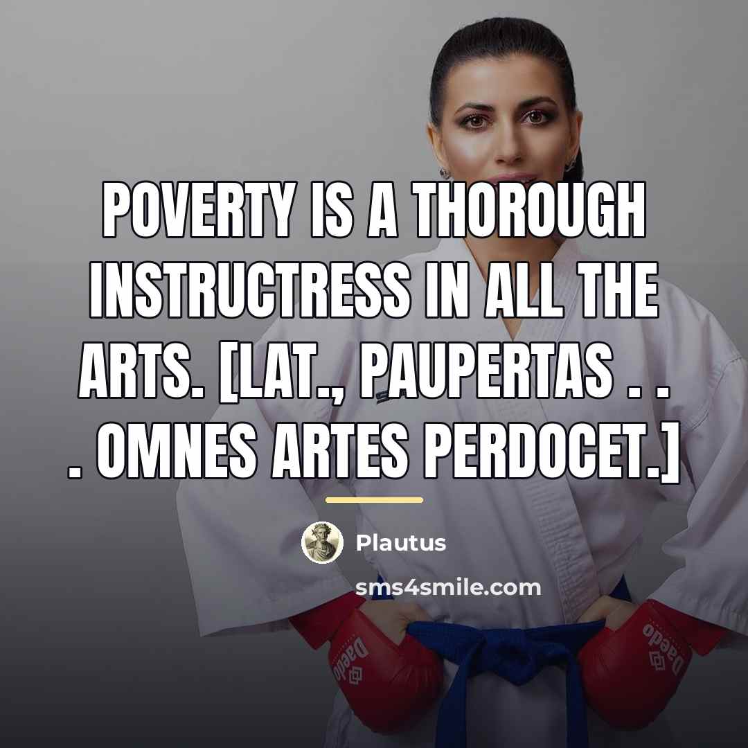 “Poverty is a thorough instructress in all the arts. [Lat.,…” quote by Plautus