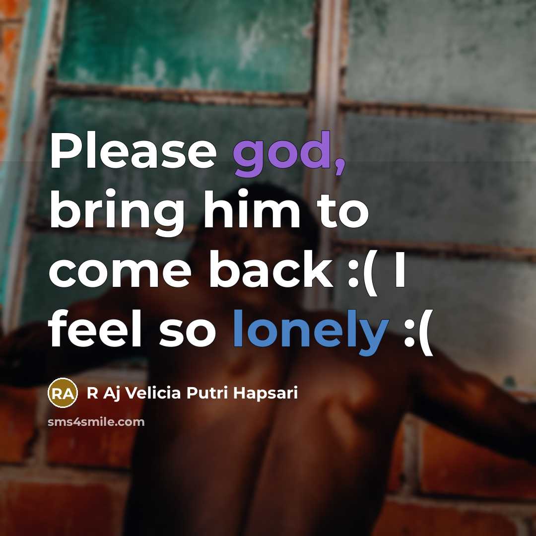 “Please god, bring him to come back :( I feel so lonely :(” quote by R Aj Velicia Putri Hapsari