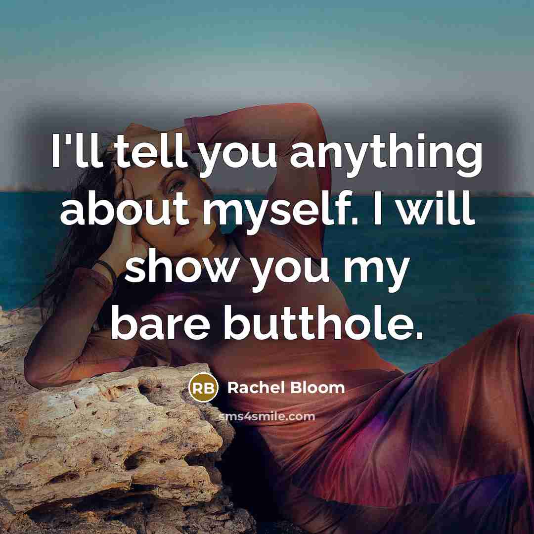 “I'll tell you anything about myself. I will show you my bare butthole.” quote by Rachel Bloom