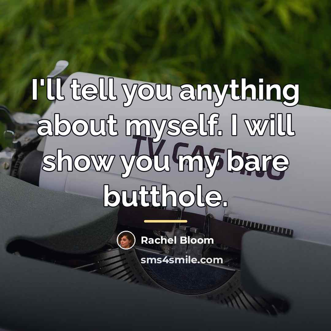 “I'll tell you anything about myself. I will show you…” quote by Rachel Bloom