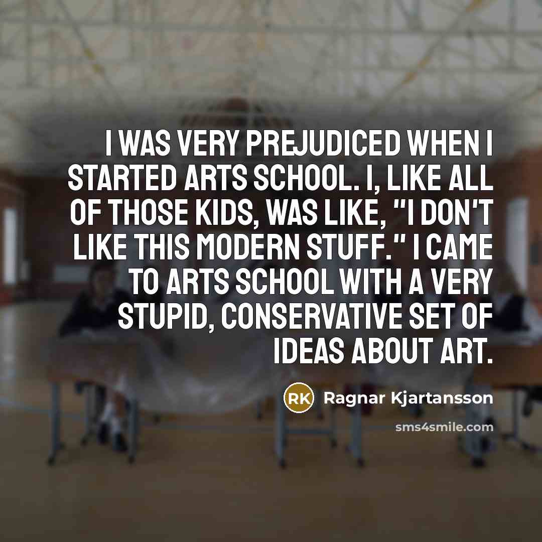 “I was very prejudiced when I started arts school. I,…” quote by Ragnar Kjartansson