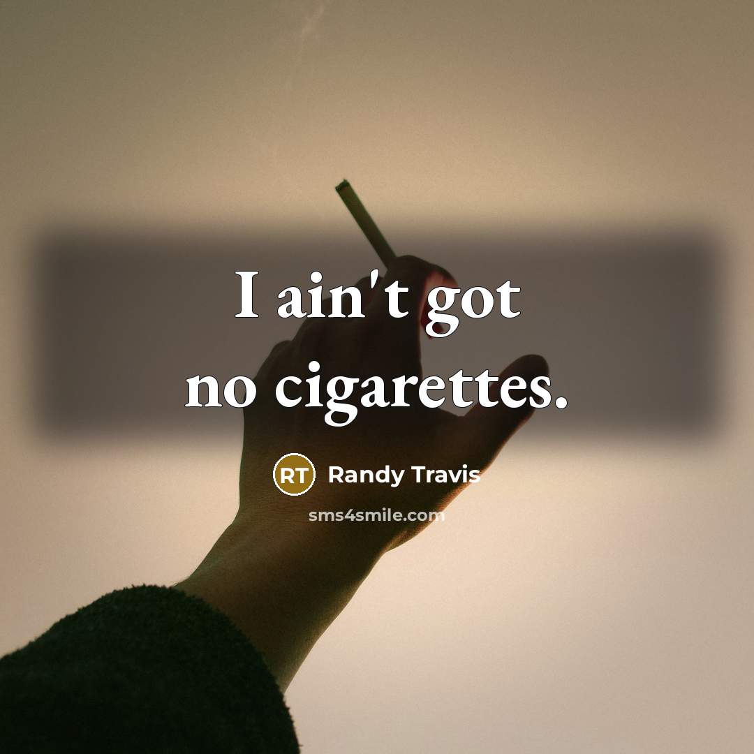 “I ain't got no cigarettes.…” quote by Randy Travis