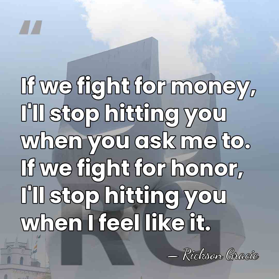 If we fight for money, I'll stop hitting you when you ask&hellip; - Rickson Gracie