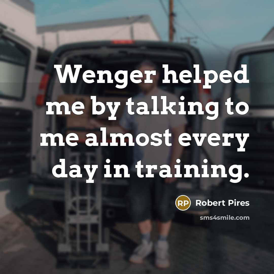 “Wenger helped me by talking to me almost every day…” quote by Robert Pires