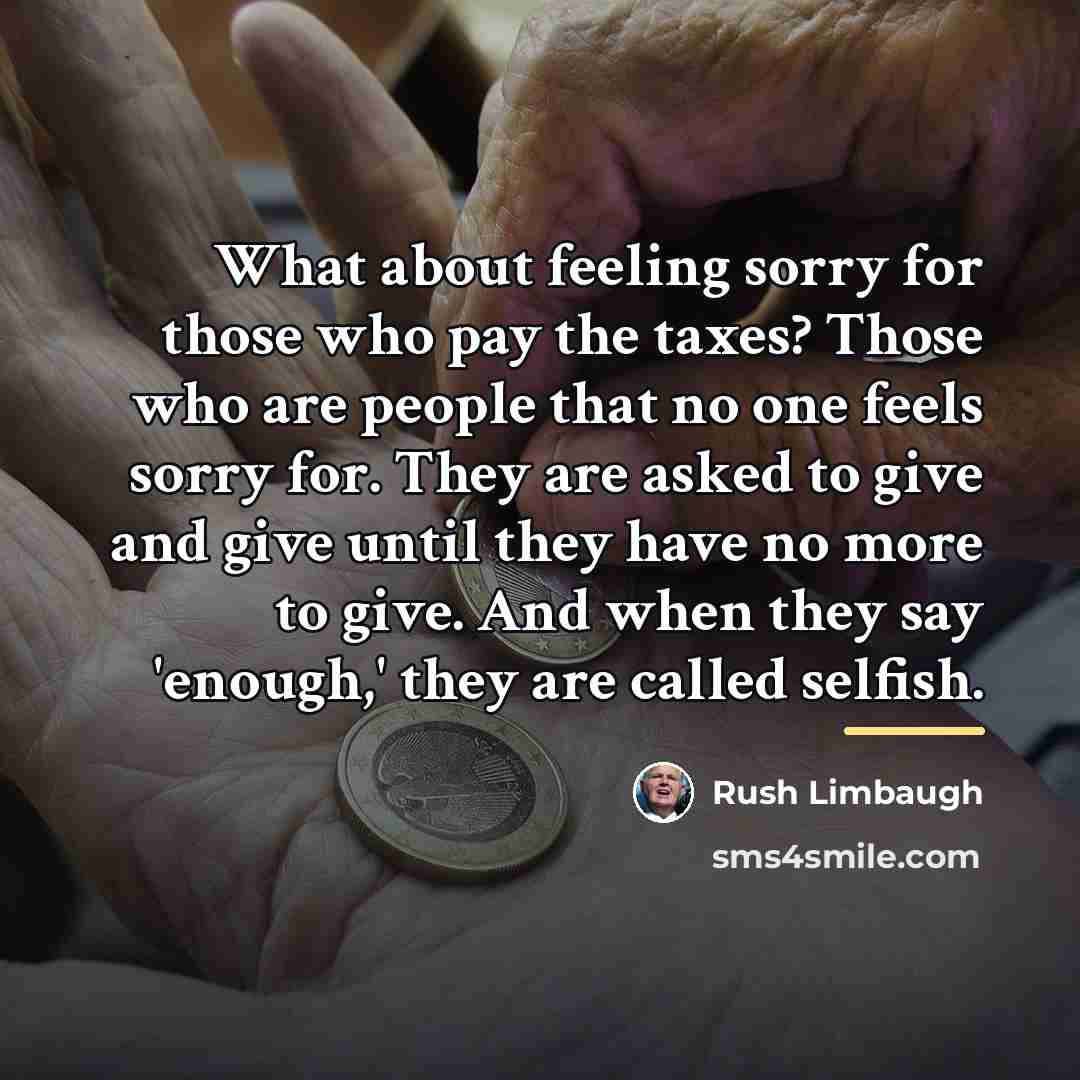 “What about feeling sorry for those who pay the taxes?…” quote by Rush Limbaugh