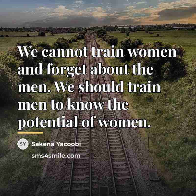 “We cannot train women and forget about the men. We…” quote by Sakena Yacoobi