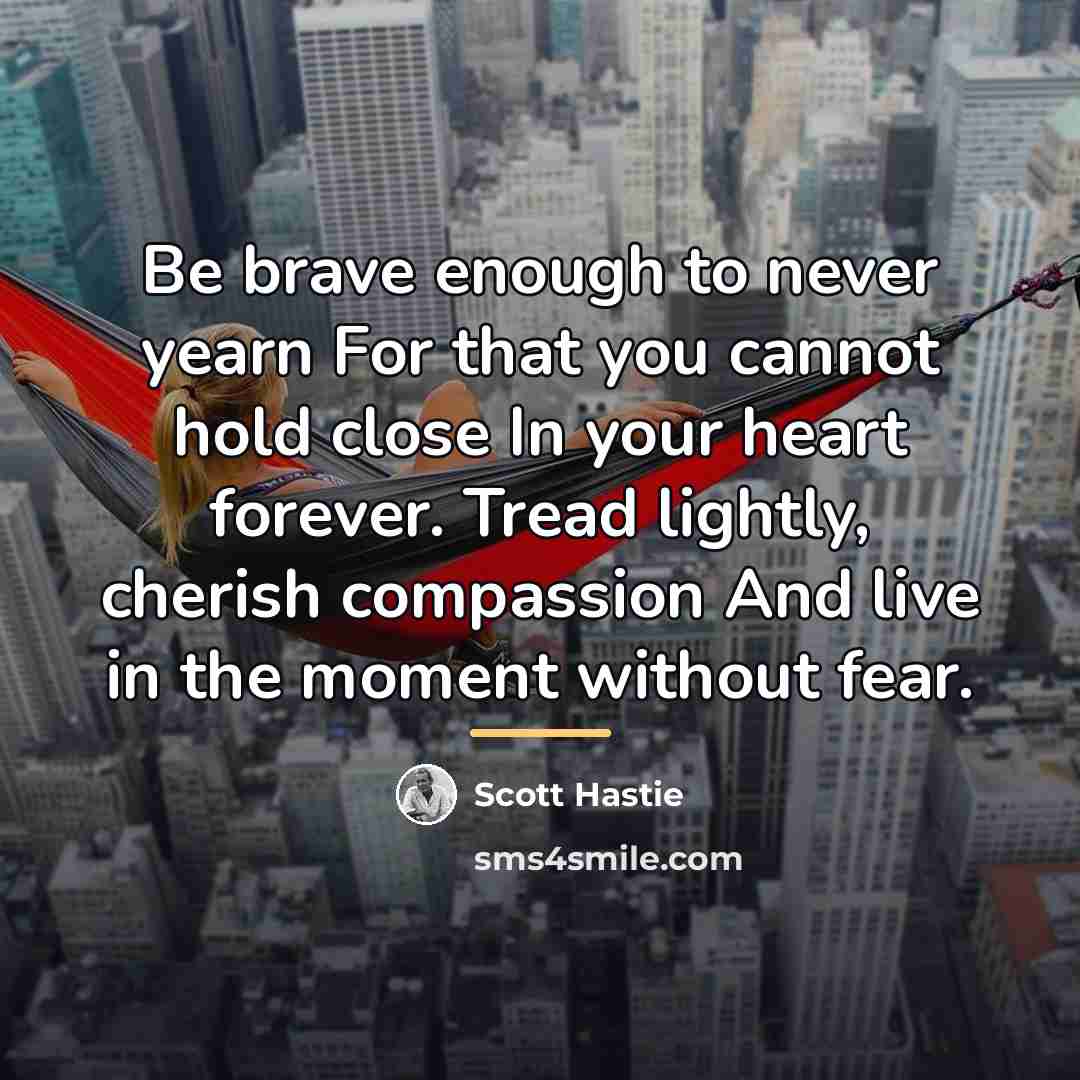 “Be brave enough to never yearn For that you cannot…” quote by Scott Hastie