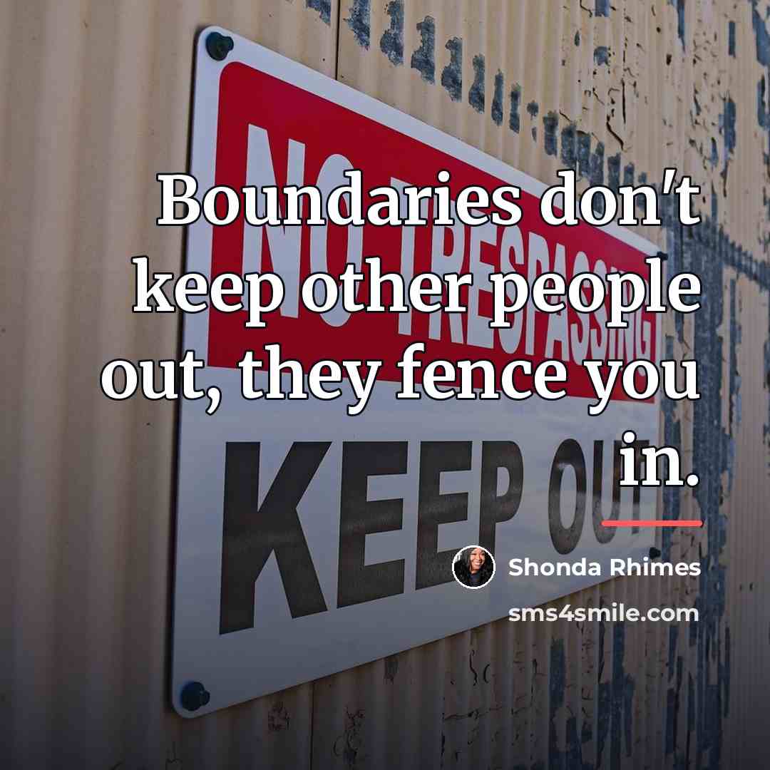 “Boundaries don't keep other people out, they fence you in.…” quote by Shonda Rhimes