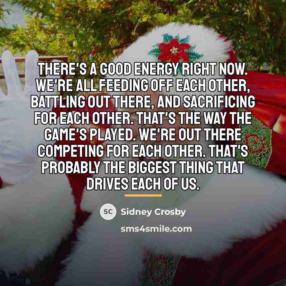 “There's a good energy right now. We're all feeding off…” quote by Sidney Crosby