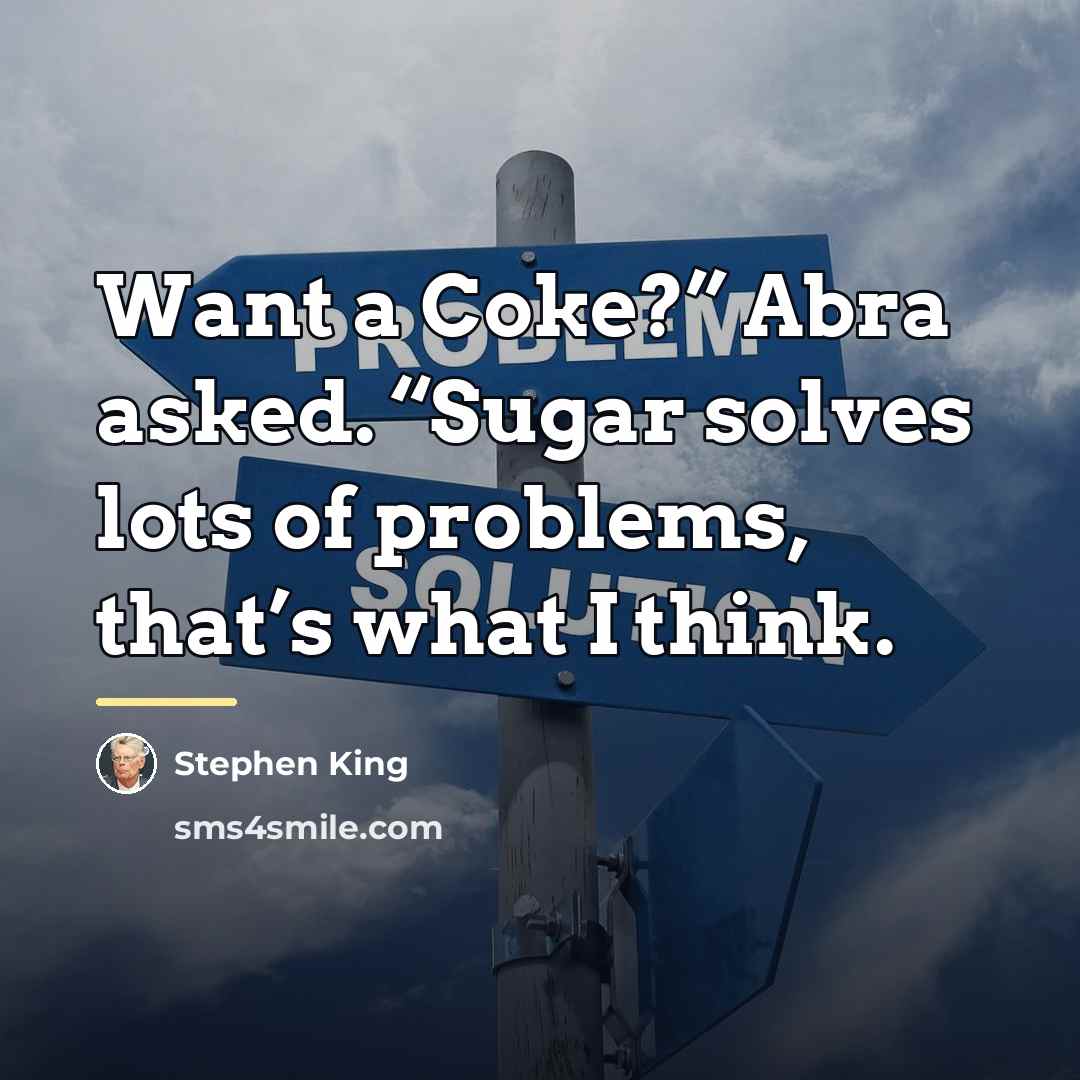 “Want a Coke?” Abra asked. “Sugar solves lots of problems,…” quote by Stephen King