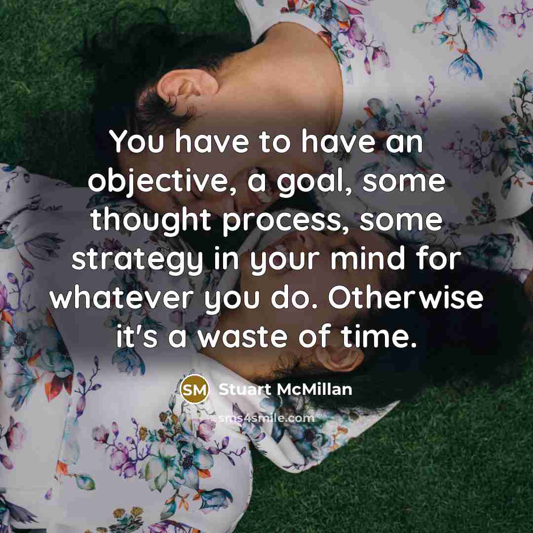 “You have to have an objective, a goal, some thought…” quote by Stuart McMillan