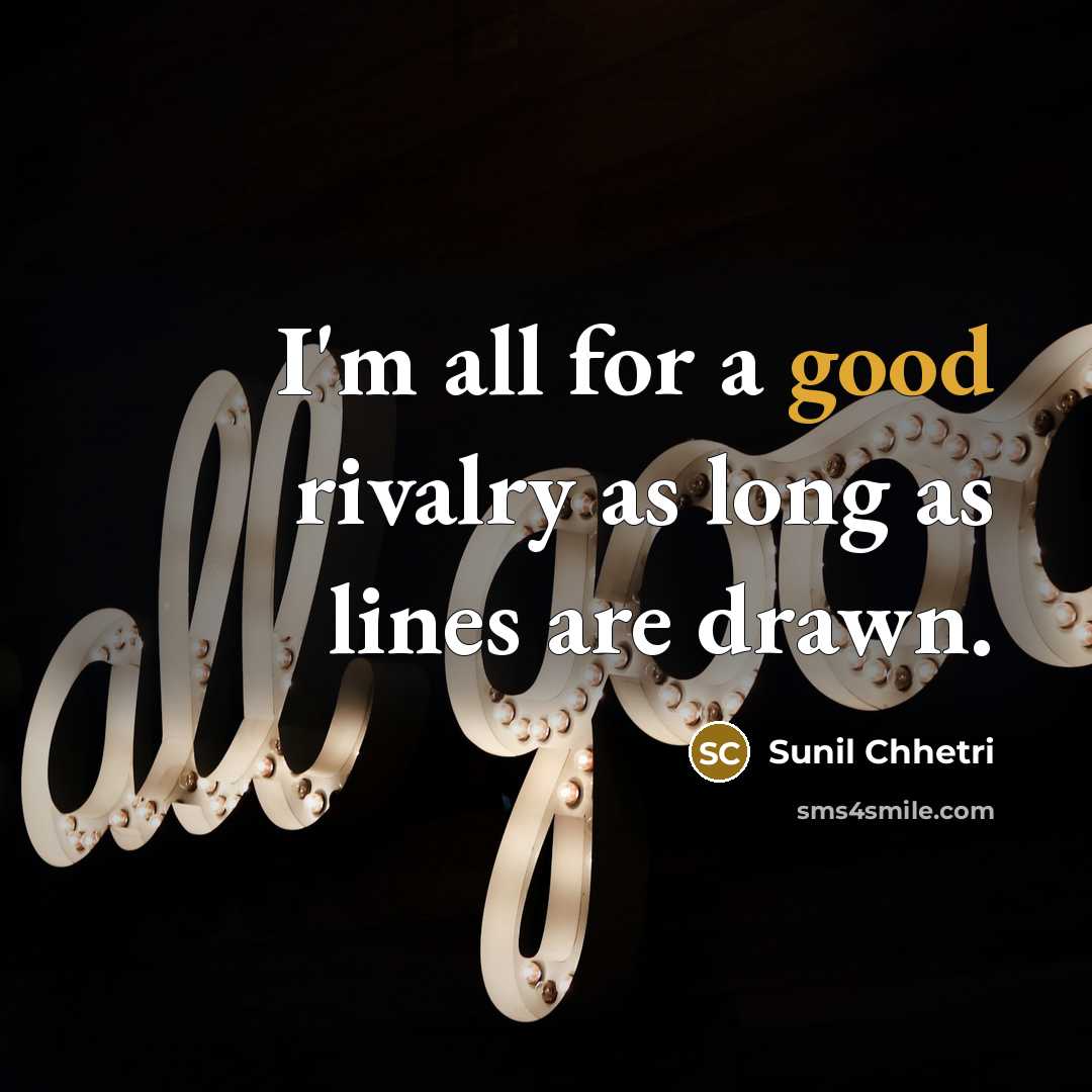 “I'm all for a good rivalry as long as lines…” quote by Sunil Chhetri
